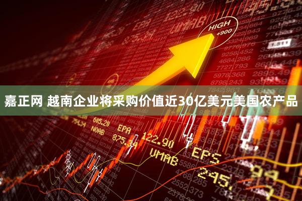 嘉正网 越南企业将采购价值近30亿美元美国农产品