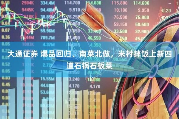 大通证券 爆品回归、南菜北做，米村拌饭上新四道石锅石板菜