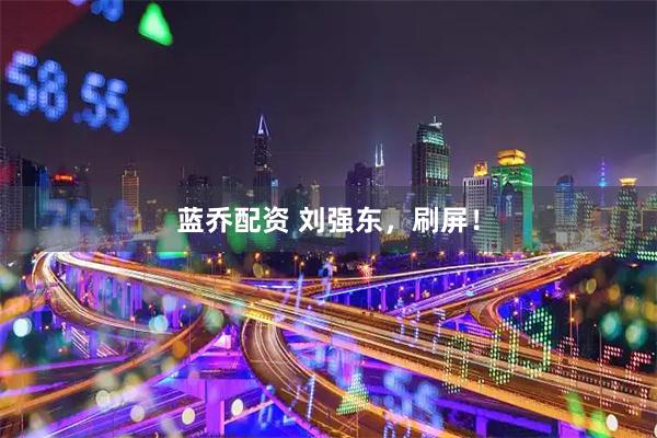 蓝乔配资 刘强东，刷屏！