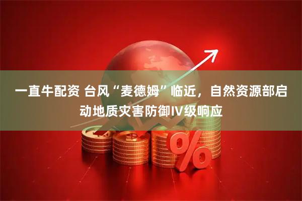 一直牛配资 台风“麦德姆”临近，自然资源部启动地质灾害防御Ⅳ级响应