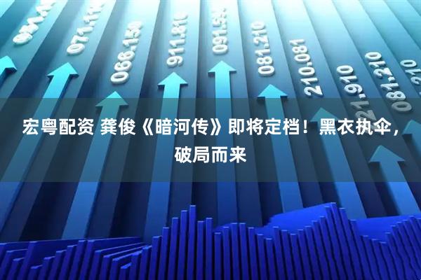 宏粤配资 龚俊《暗河传》即将定档！黑衣执伞，破局而来