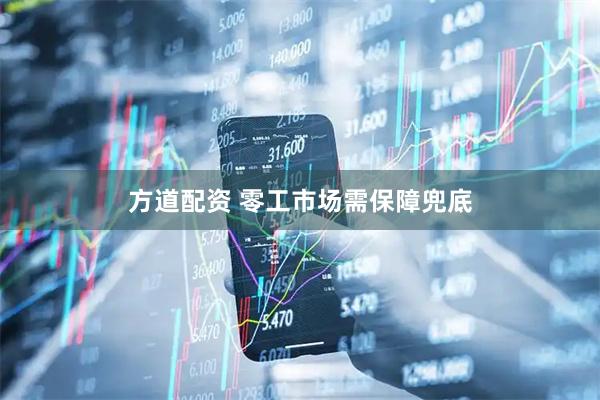 方道配资 零工市场需保障兜底