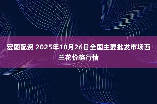 宏图配资 2025年10月26日全国主要批发市场西兰花价格行情