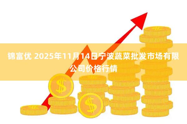 锦富优 2025年11月14日宁波蔬菜批发市场有限公司价格行情