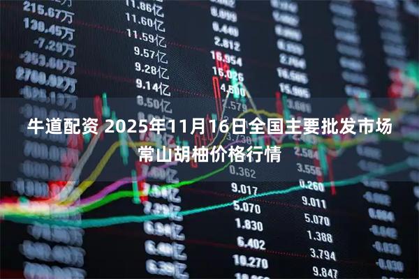 牛道配资 2025年11月16日全国主要批发市场常山胡柚价格行情