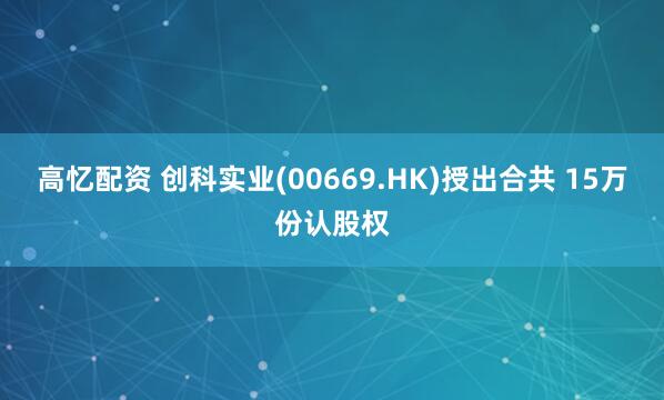 高忆配资 创科实业(00669.HK)授出合共 15万份认股权
