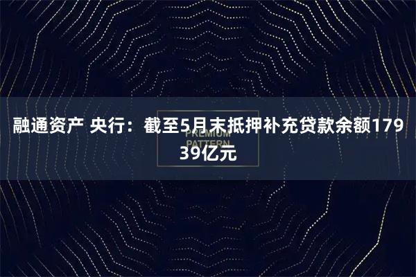 融通资产 央行：截至5月末抵押补充贷款余额17939亿元