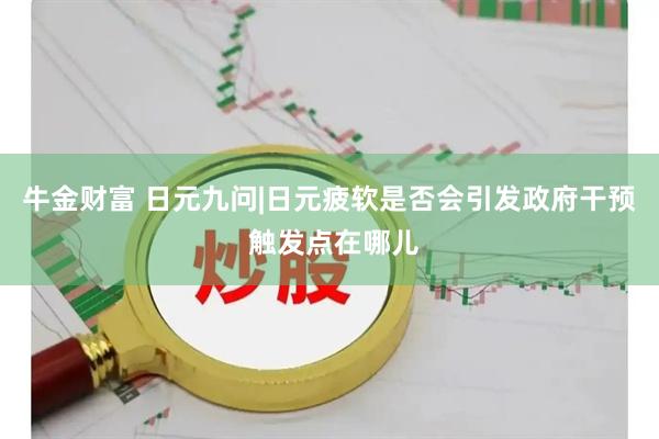 牛金财富 日元九问|日元疲软是否会引发政府干预 触发点在哪儿