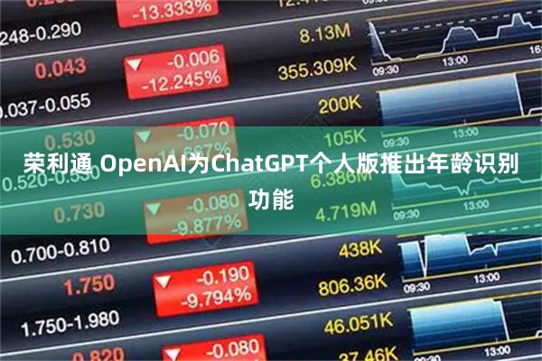 荣利通 OpenAI为ChatGPT个人版推出年龄识别功能