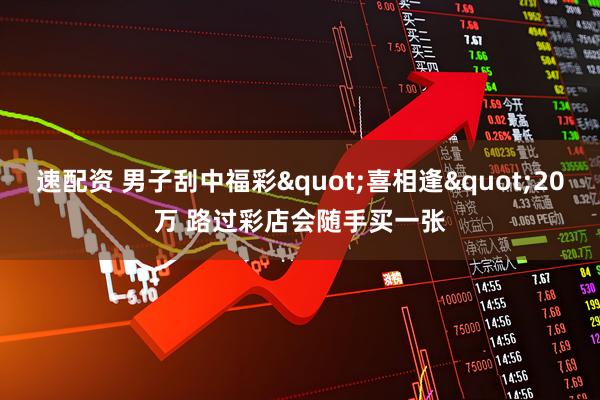 速配资 男子刮中福彩"喜相逢"20万 路过彩店会随手买一张