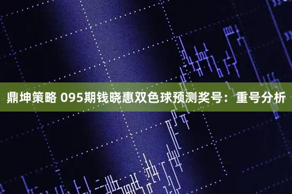 鼎坤策略 095期钱晓惠双色球预测奖号：重号分析
