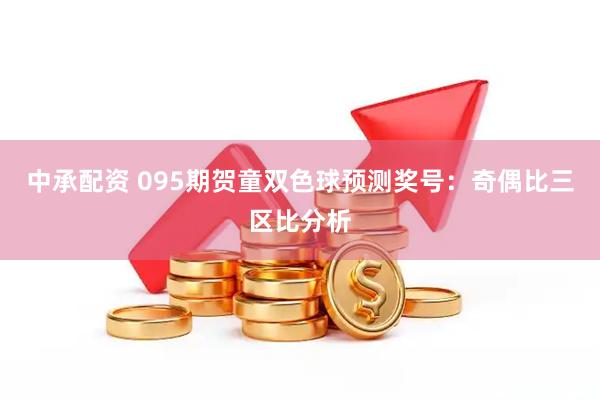 中承配资 095期贺童双色球预测奖号：奇偶比三区比分析